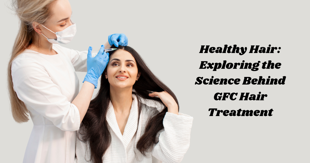 Healthy Hair: Exploring the Science Behind GFC Hair Treatment